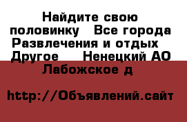 Найдите свою половинку - Все города Развлечения и отдых » Другое   . Ненецкий АО,Лабожское д.